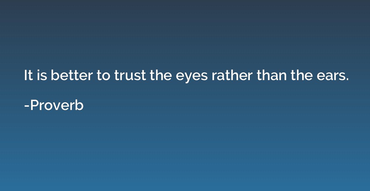 It is better to trust the eyes rather than the ears.