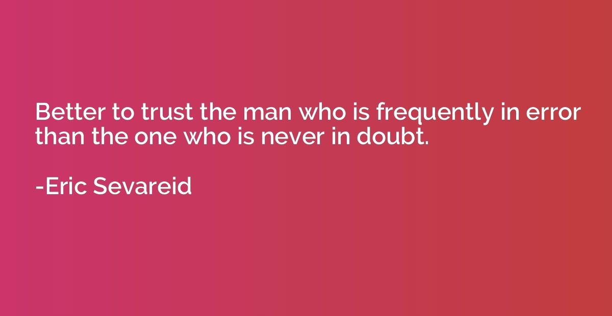 Better to trust the man who is frequently in error than the 