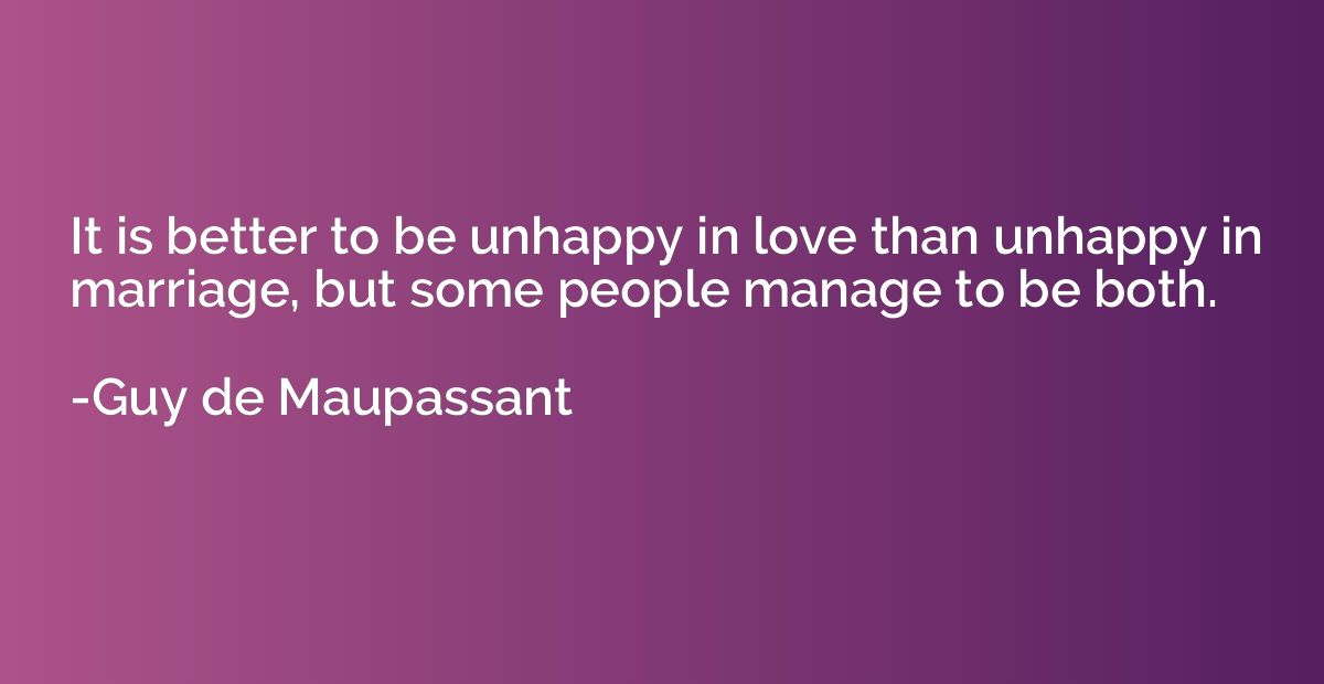 It is better to be unhappy in love than unhappy in marriage,