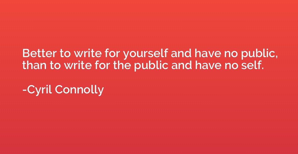 Better to write for yourself and have no public, than to wri
