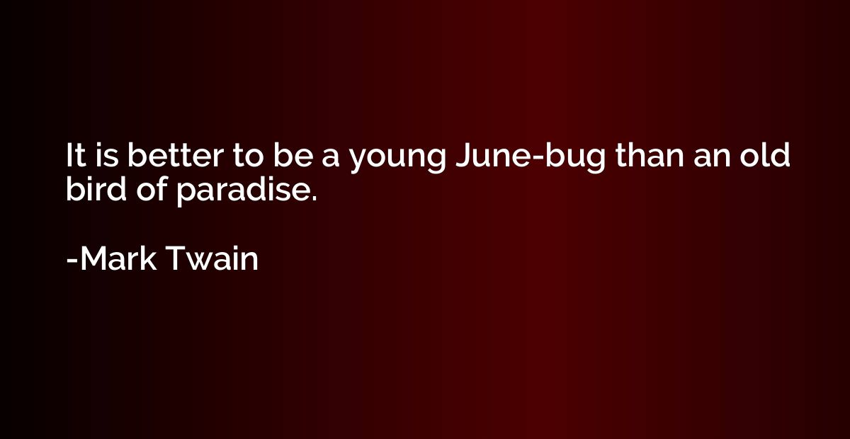 It is better to be a young June-bug than an old bird of para