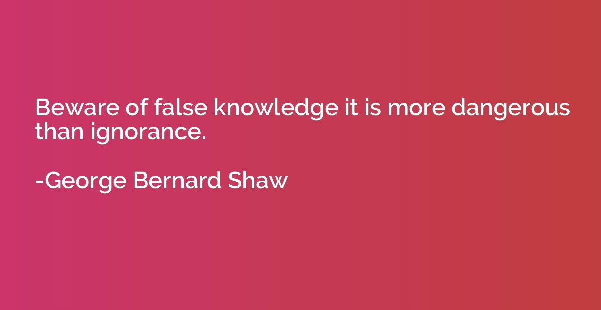 Beware of false knowledge it is more dangerous than ignoranc