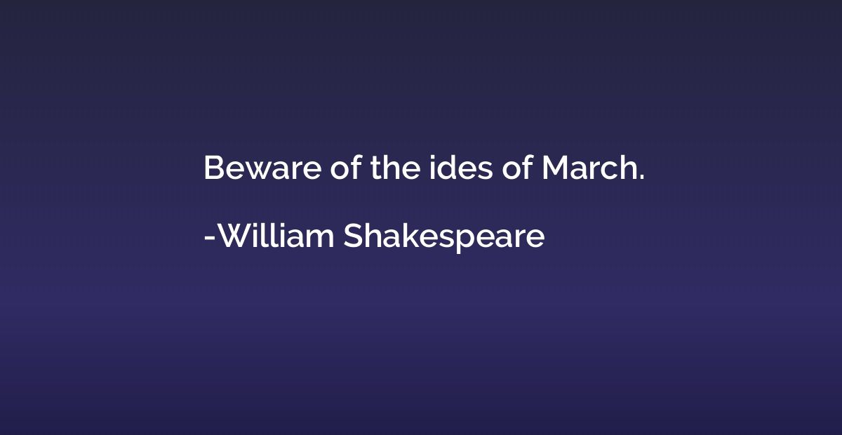 Beware of the ides of March.