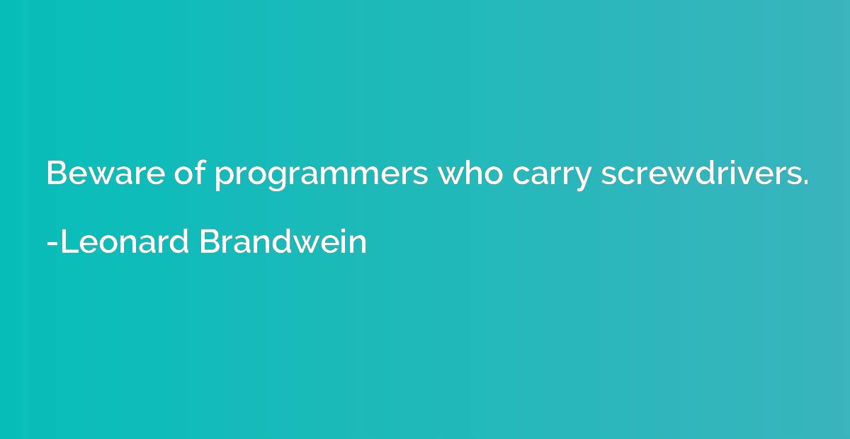 Beware of programmers who carry screwdrivers.