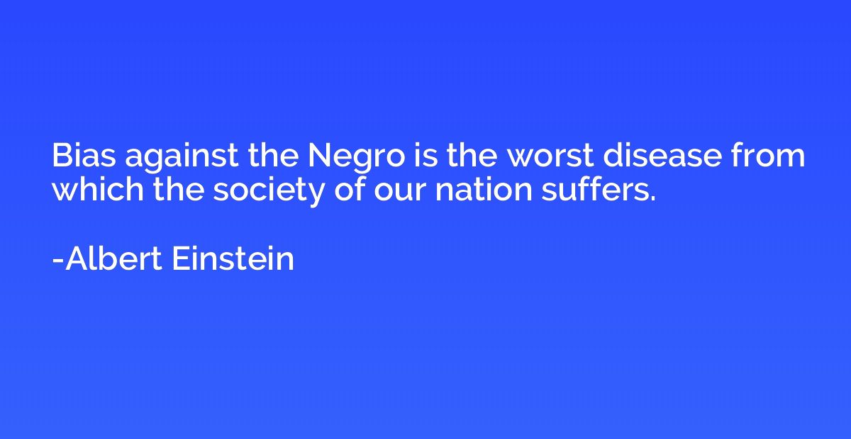 Bias against the Negro is the worst disease from which the s