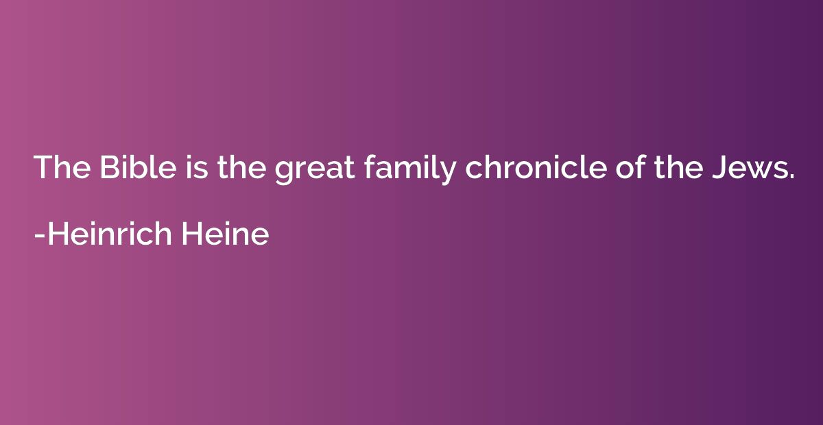The Bible is the great family chronicle of the Jews.