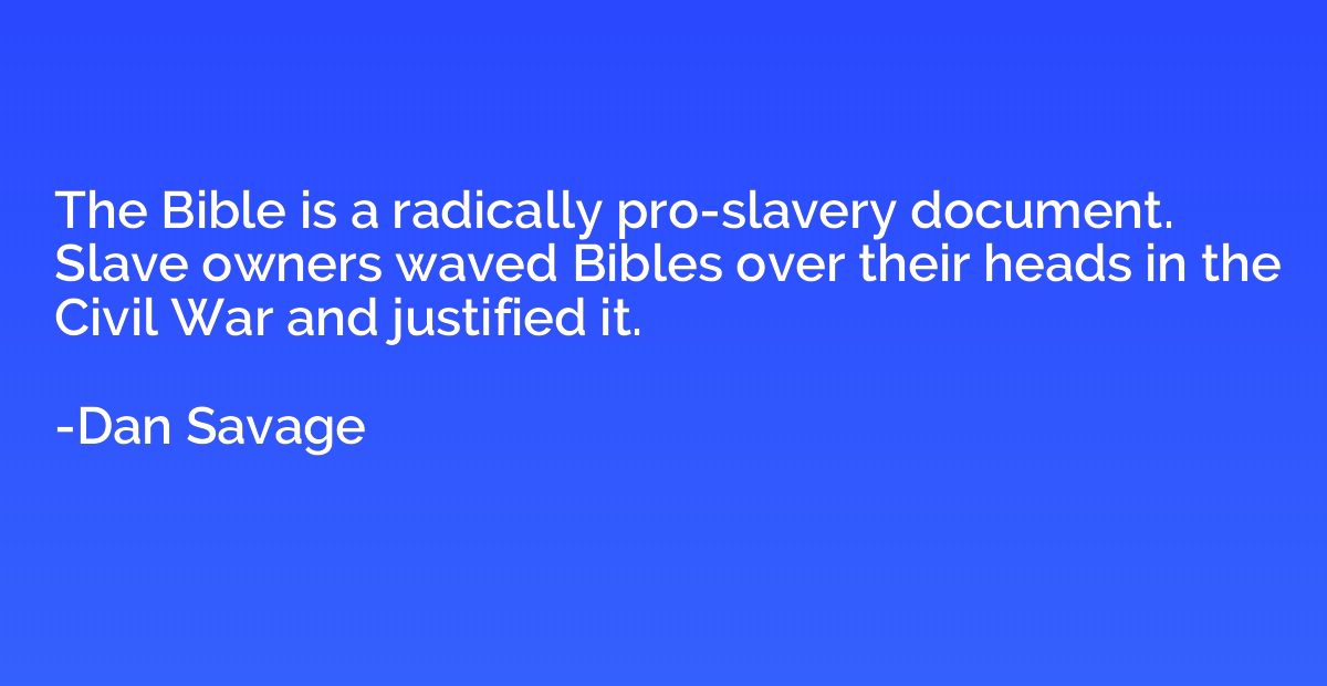 The Bible is a radically pro-slavery document. Slave owners 
