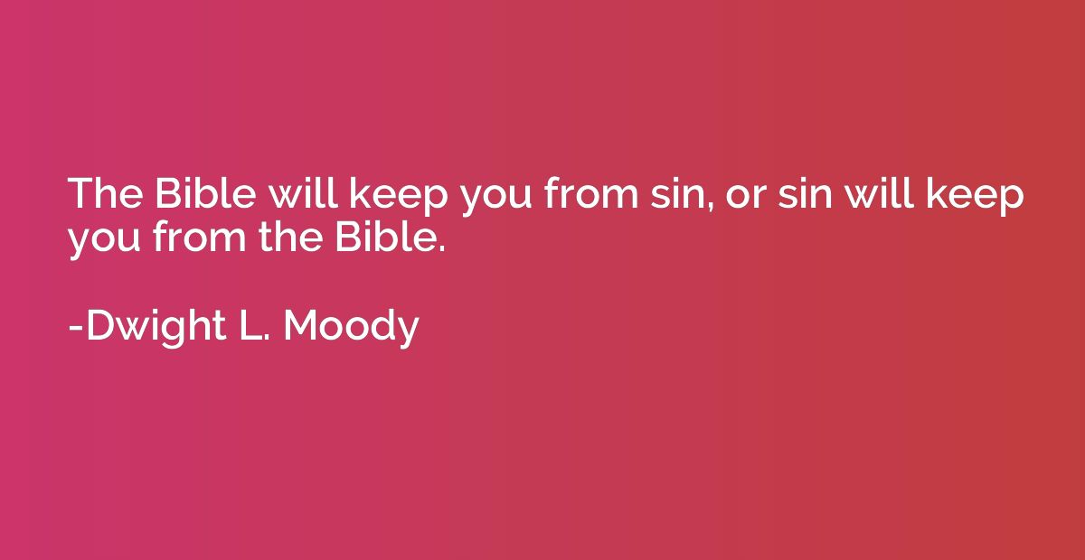 The Bible will keep you from sin, or sin will keep you from 