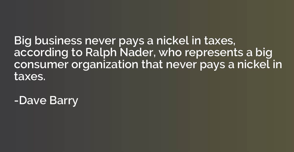 Big business never pays a nickel in taxes, according to Ralp
