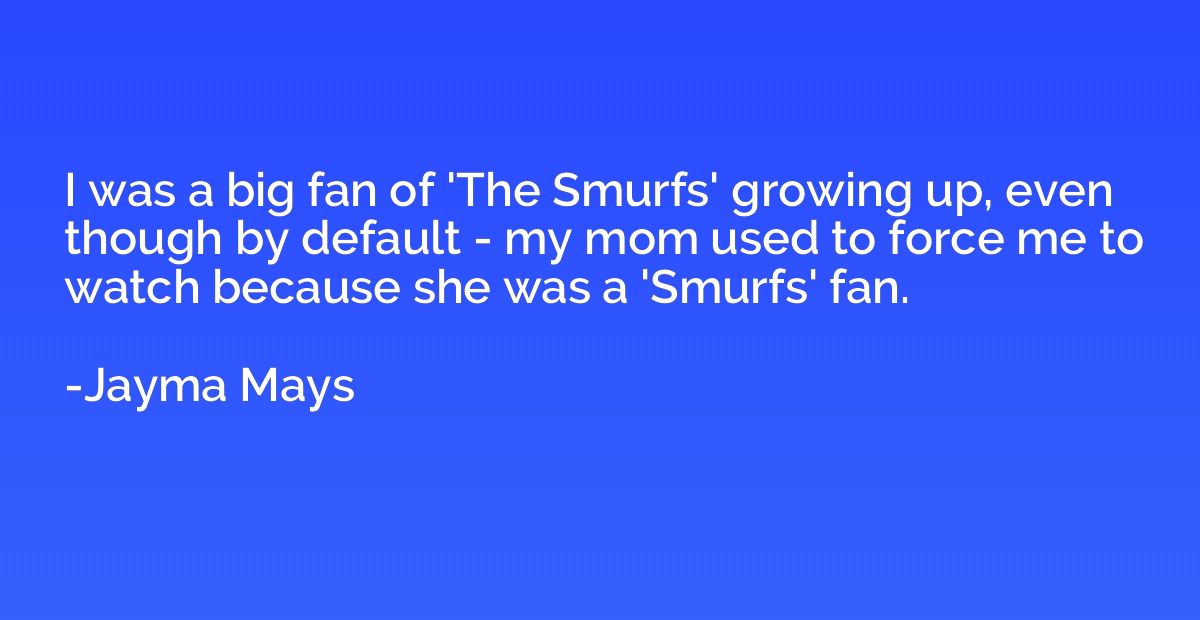 I was a big fan of 'The Smurfs' growing up, even though by d