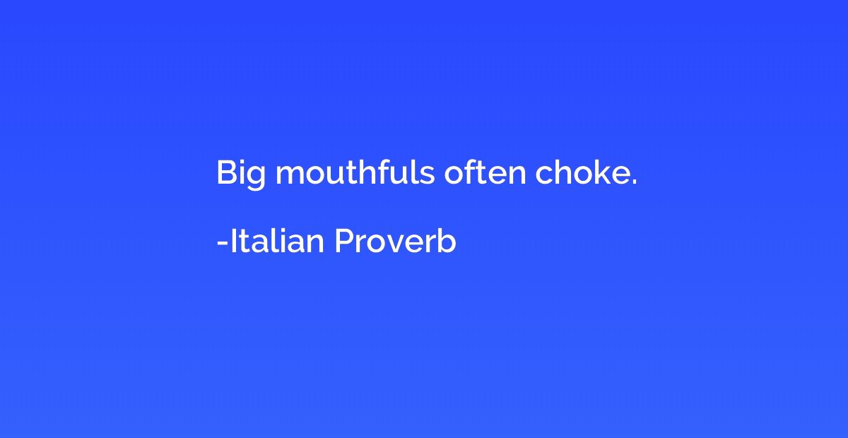 Big mouthfuls often choke.
