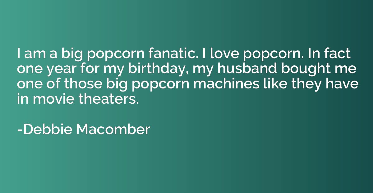 I am a big popcorn fanatic. I love popcorn. In fact one year