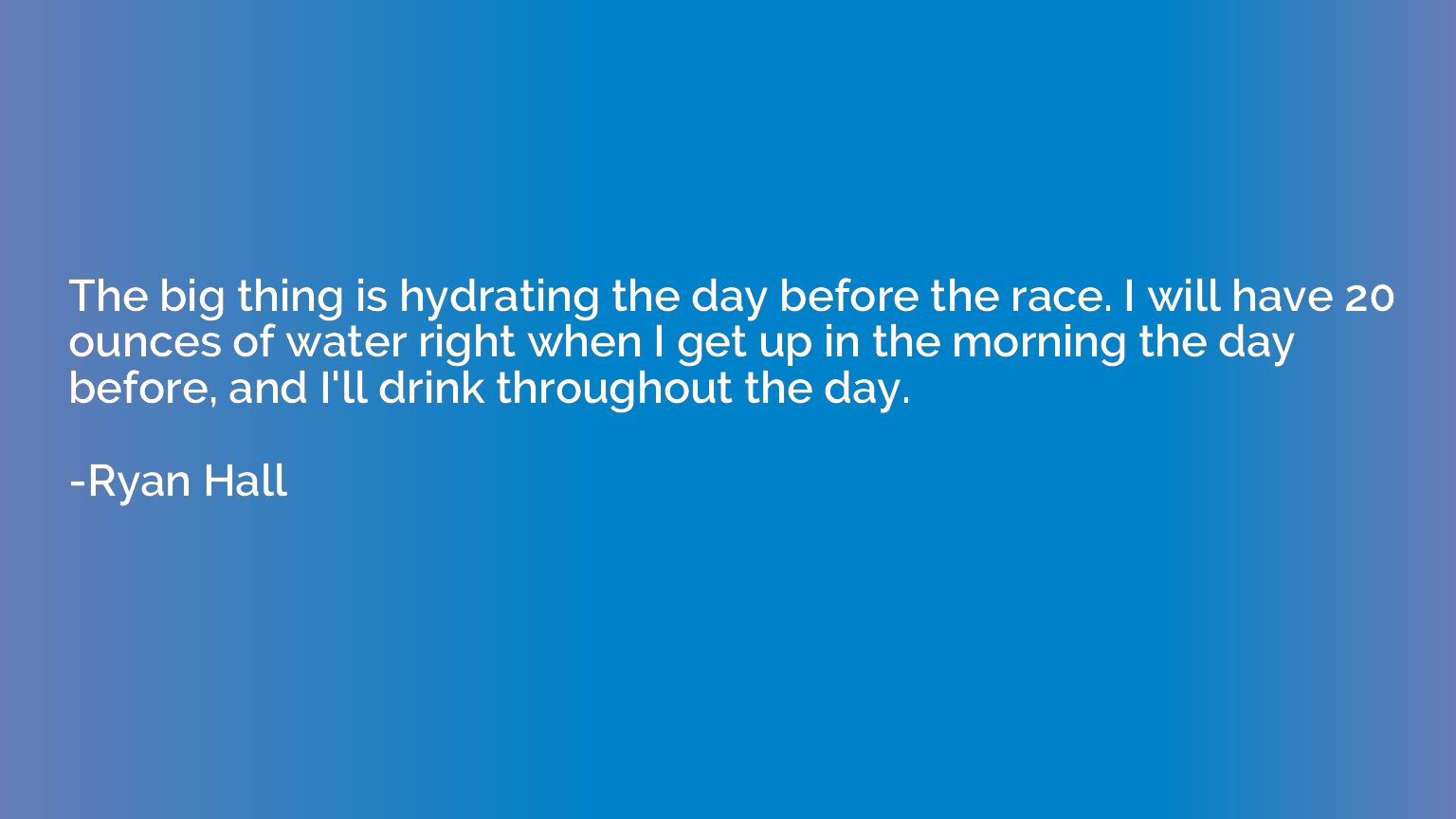 The big thing is hydrating the day before the race. I will h