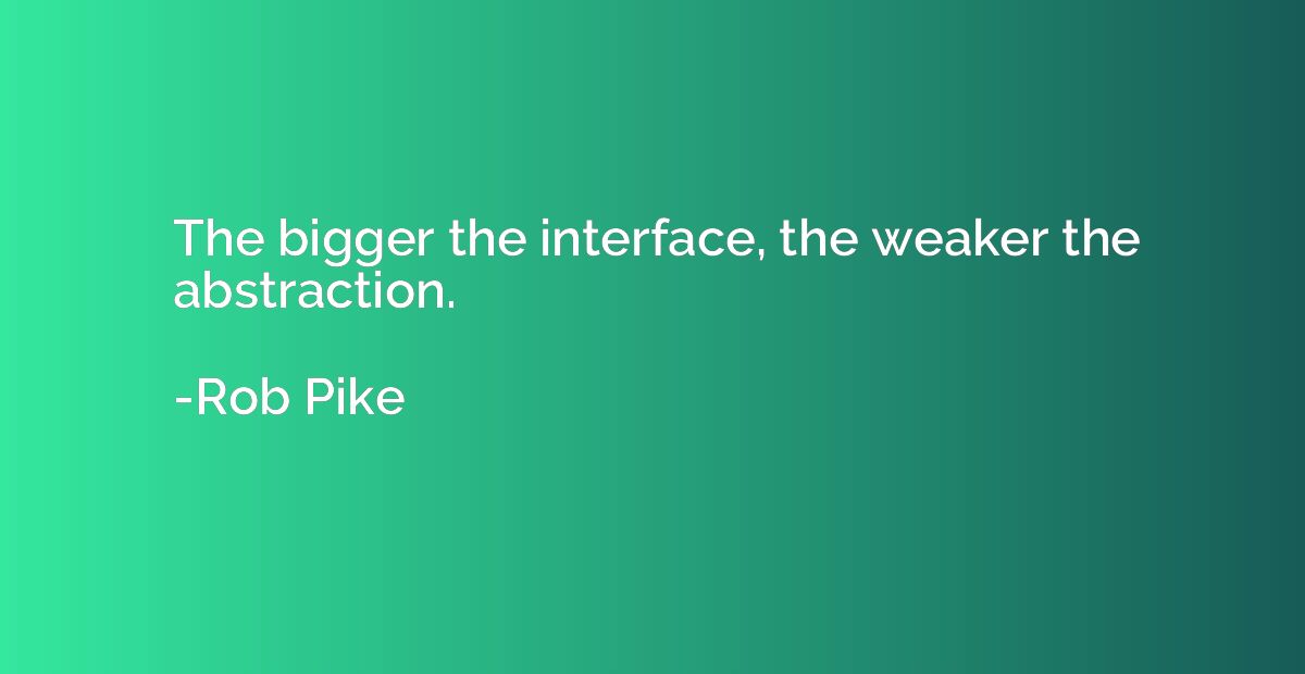 The bigger the interface, the weaker the abstraction.