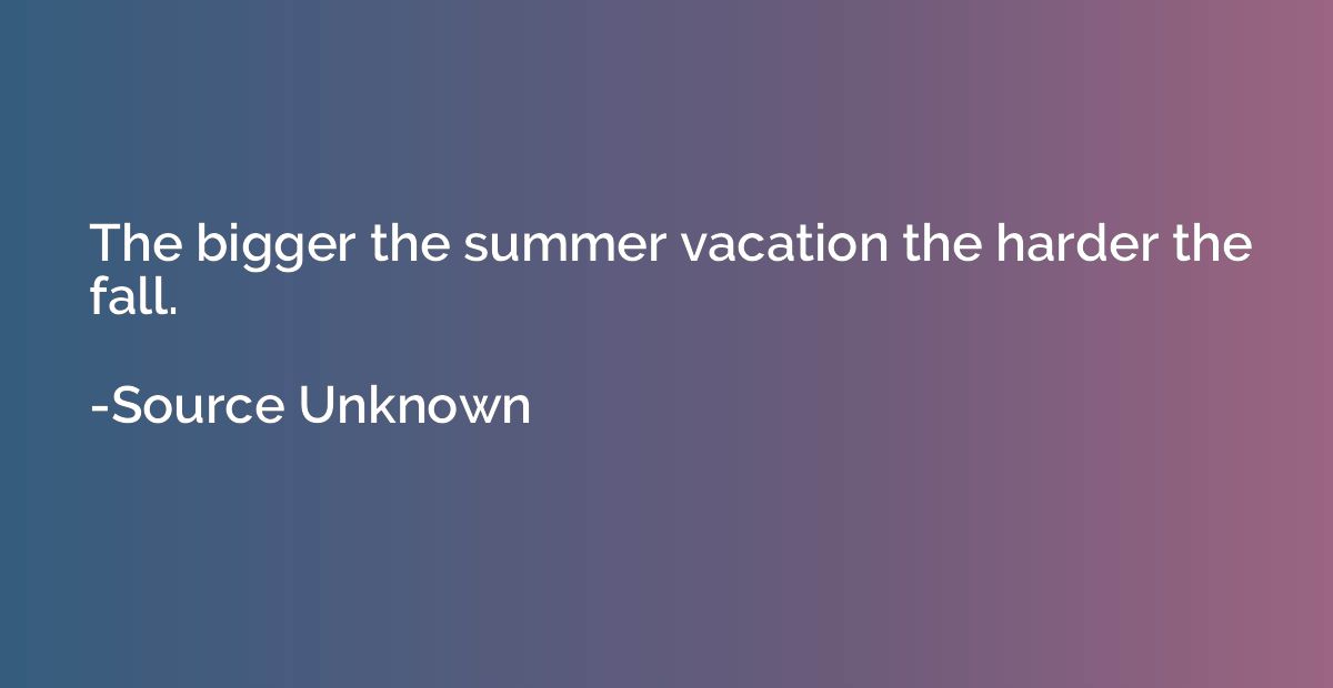 The bigger the summer vacation the harder the fall.