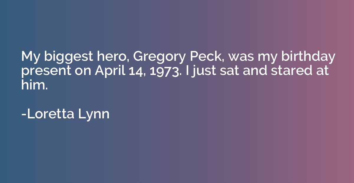 My biggest hero, Gregory Peck, was my birthday present on Ap