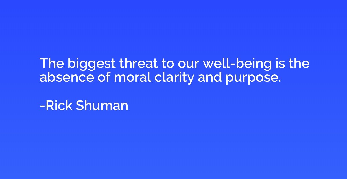 The biggest threat to our well-being is the absence of moral