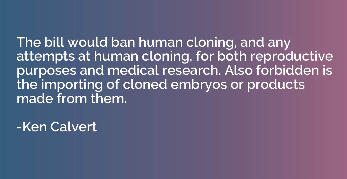 The bill would ban human cloning, and any attempts at human 