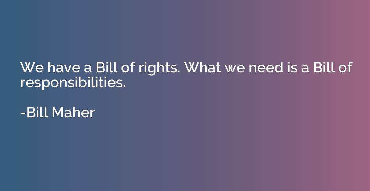 We have a Bill of rights. What we need is a Bill of responsi