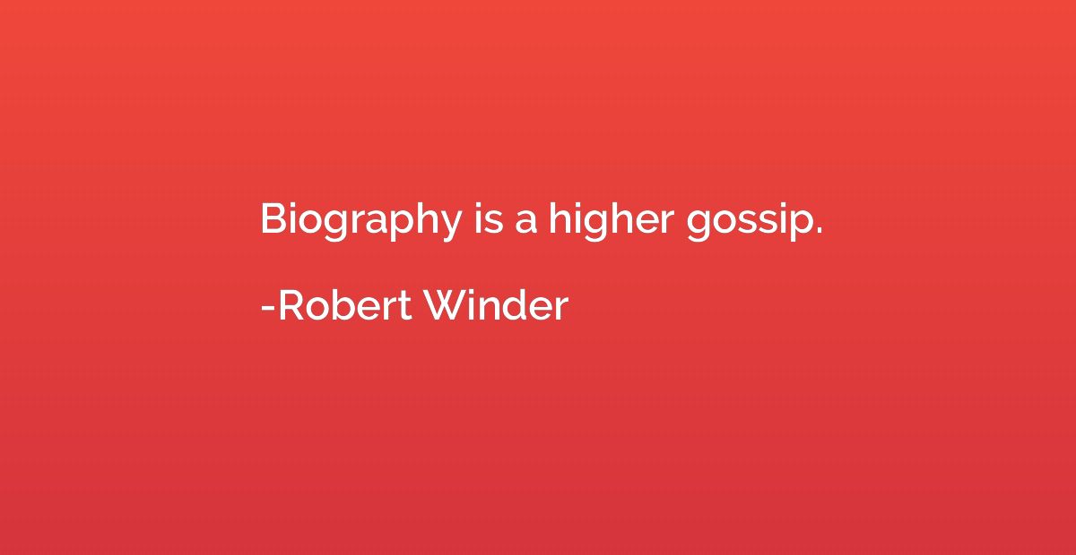 Biography is a higher gossip.