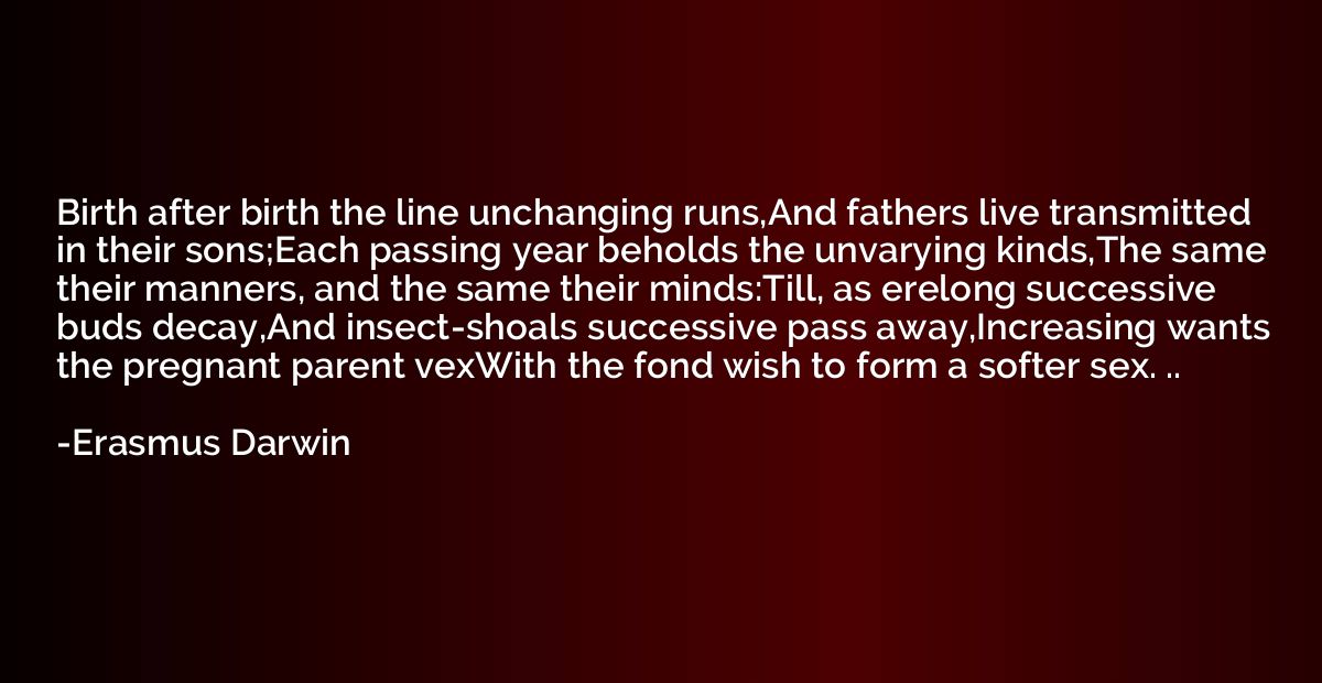 Birth after birth the line unchanging runs,And fathers live 