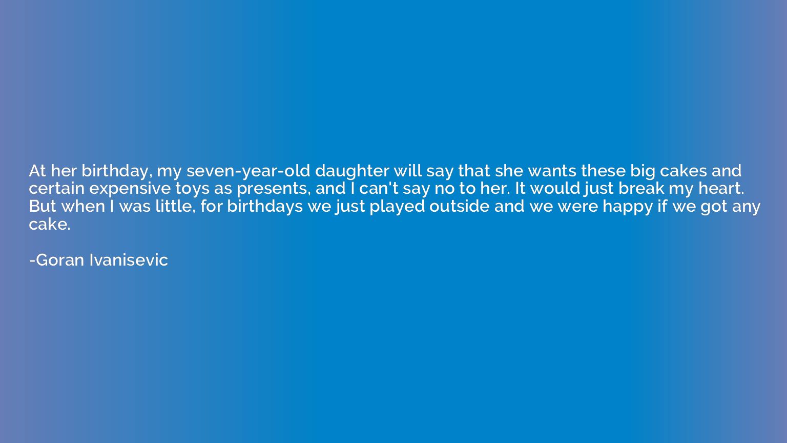 At her birthday, my seven-year-old daughter will say that sh