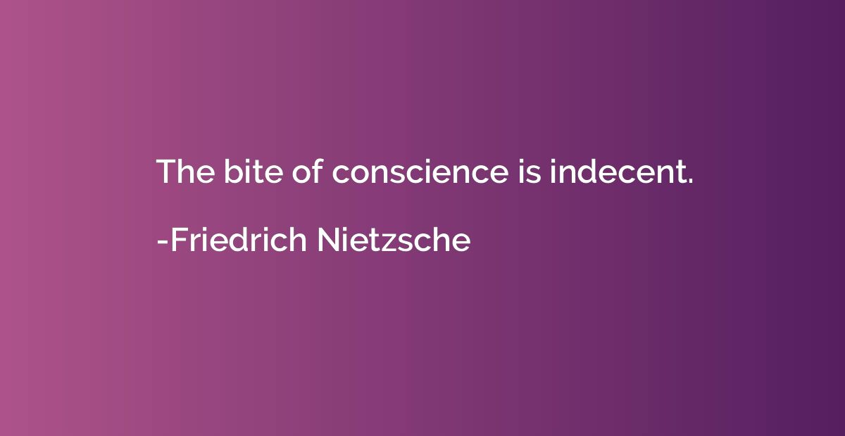 The bite of conscience is indecent.