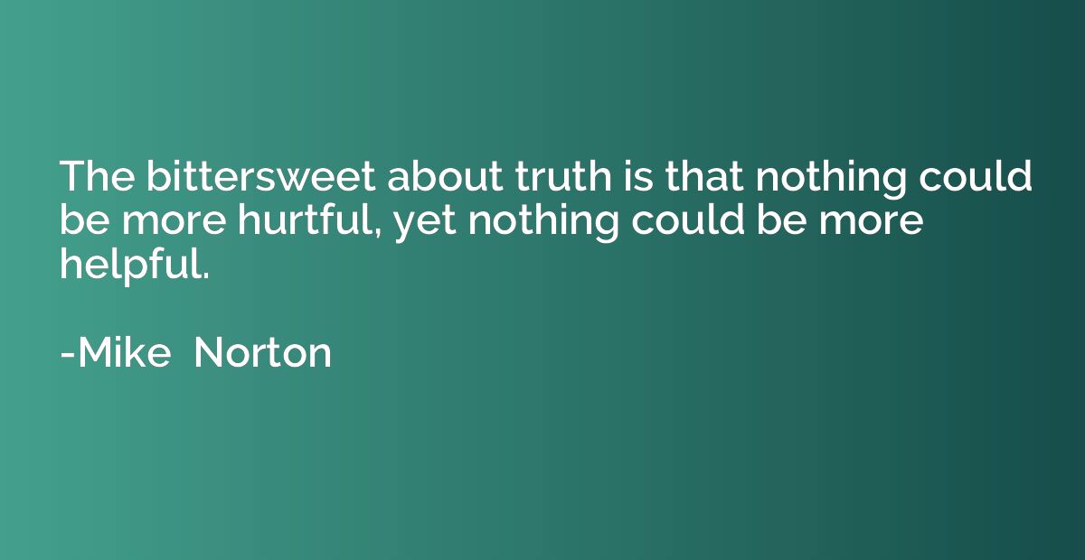 The bittersweet about truth is that nothing could be more hu