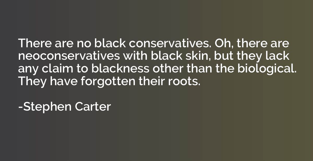 There are no black conservatives. Oh, there are neoconservat
