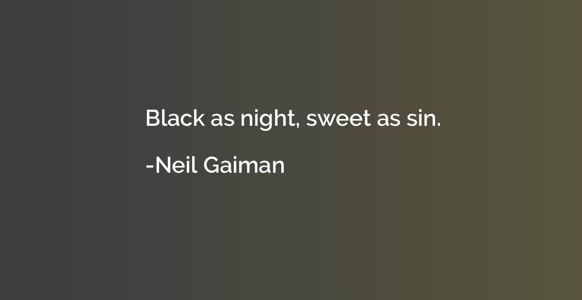 Black as night, sweet as sin.