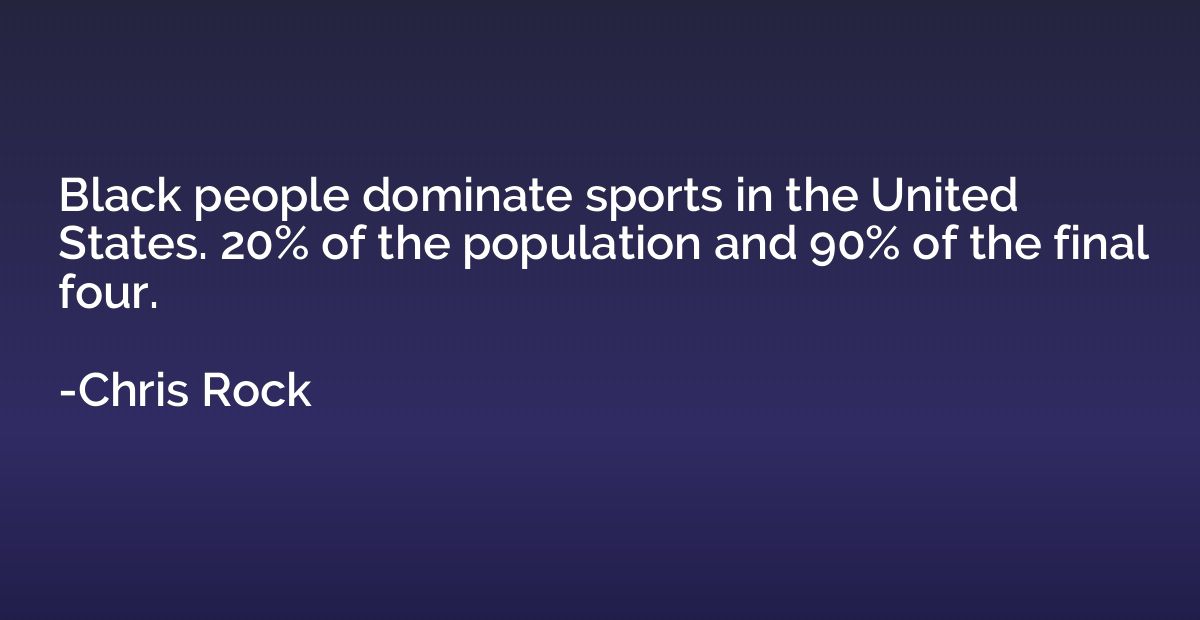 Black people dominate sports in the United States. 20% of th