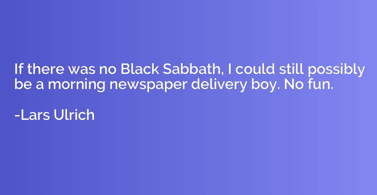 If there was no Black Sabbath, I could still possibly be a m