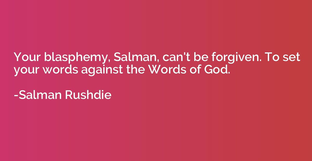 Your blasphemy, Salman, can't be forgiven. To set your words