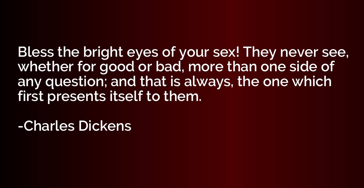 Bless the bright eyes of your sex! They never see, whether f