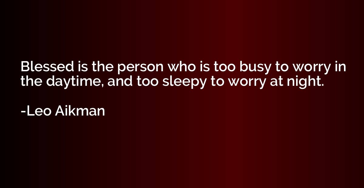 Blessed is the person who is too busy to worry in the daytim
