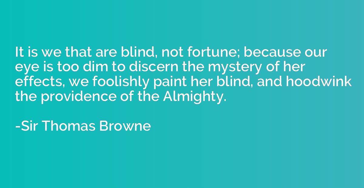 It is we that are blind, not fortune; because our eye is too