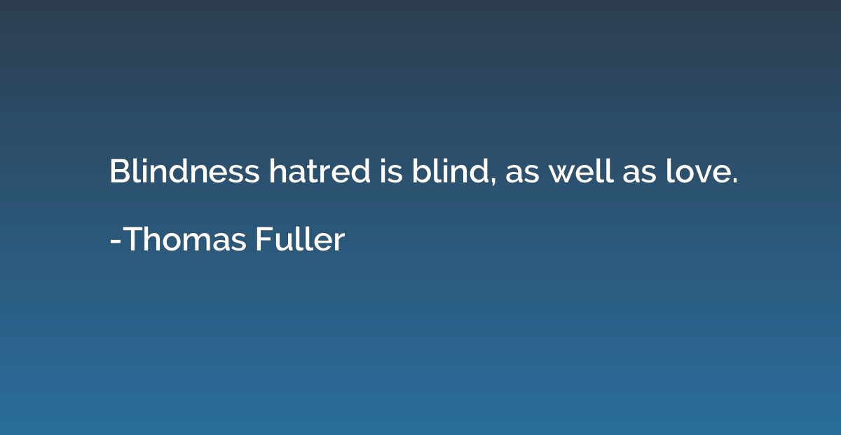 Blindness hatred is blind, as well as love.