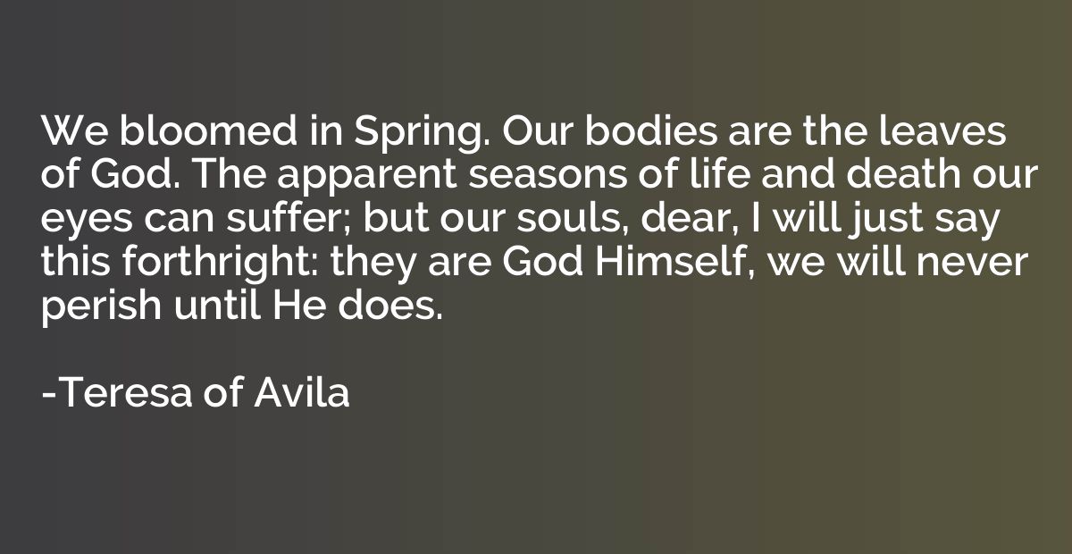 We bloomed in Spring. Our bodies are the leaves of God. The 