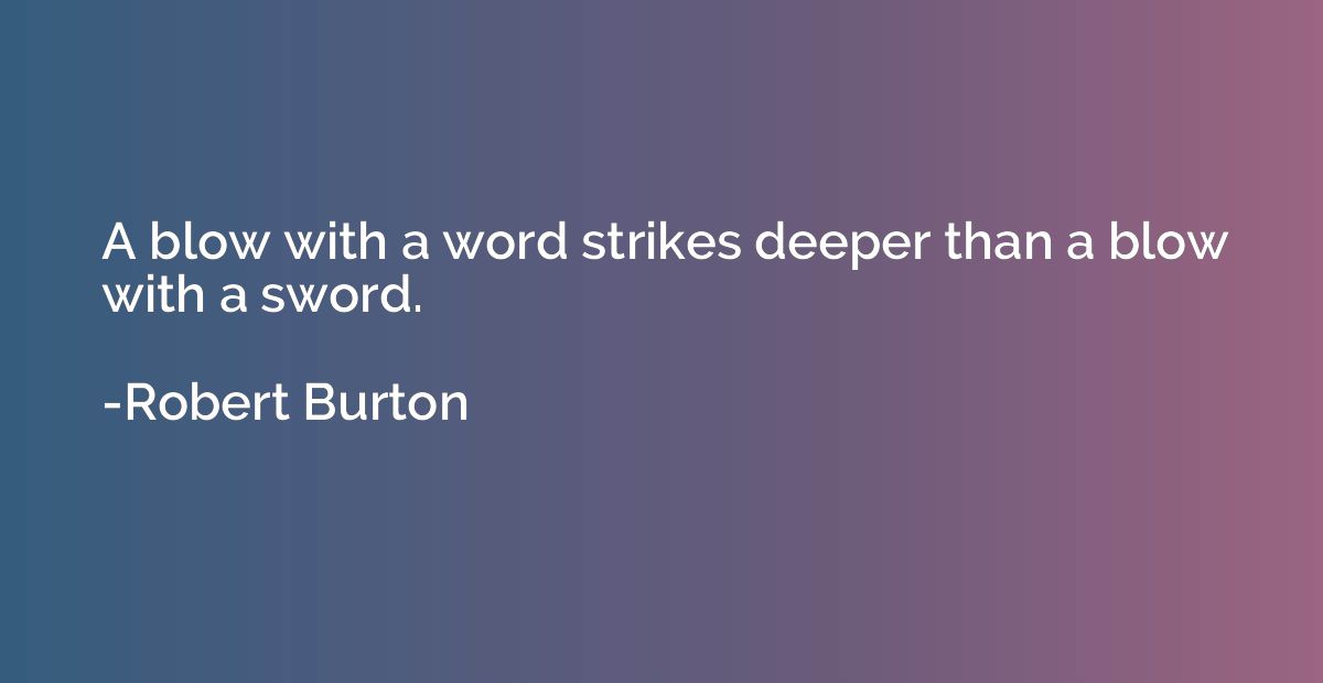 A blow with a word strikes deeper than a blow with a sword.