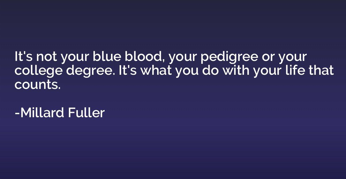 It's not your blue blood, your pedigree or your college degr