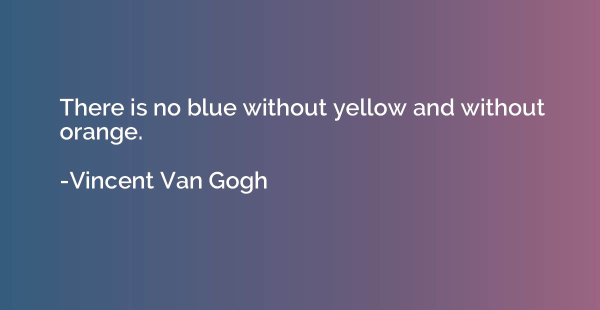 There is no blue without yellow and without orange.
