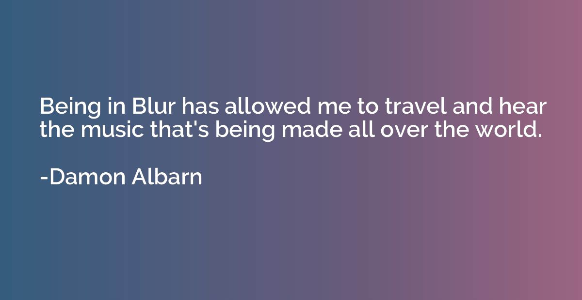 Being in Blur has allowed me to travel and hear the music th