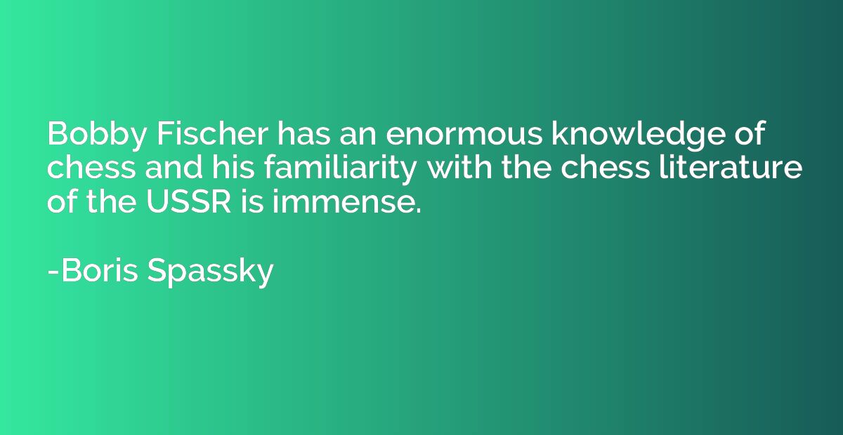 Bobby Fischer has an enormous knowledge of chess and his fam