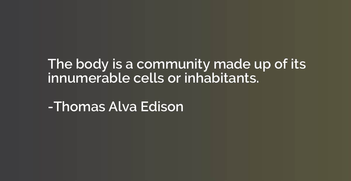 The body is a community made up of its innumerable cells or 
