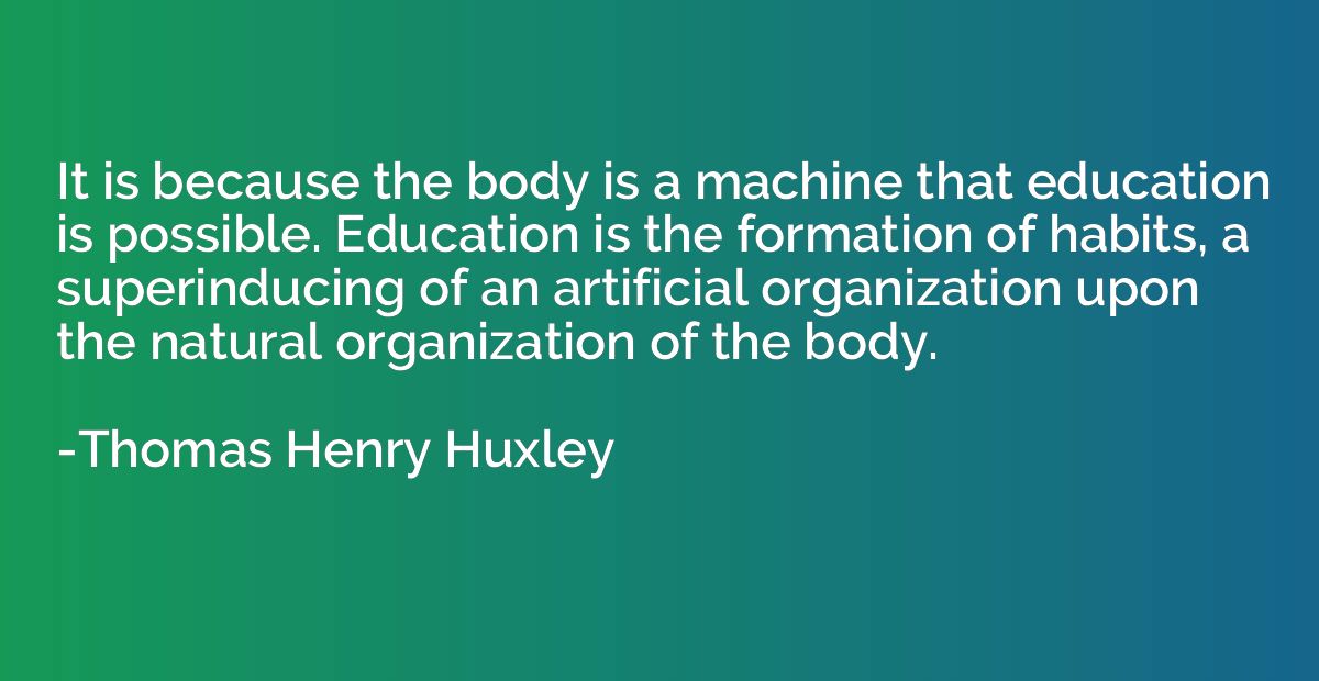 It is because the body is a machine that education is possib
