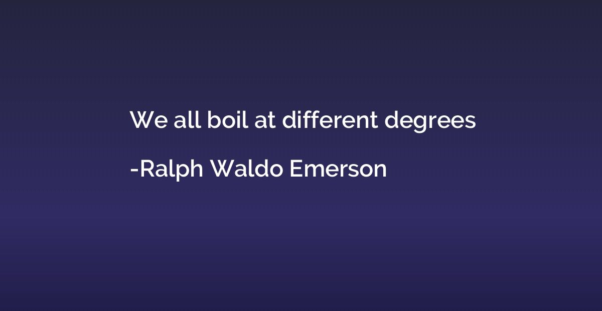 We all boil at different degrees