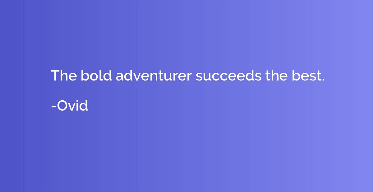 The bold adventurer succeeds the best.