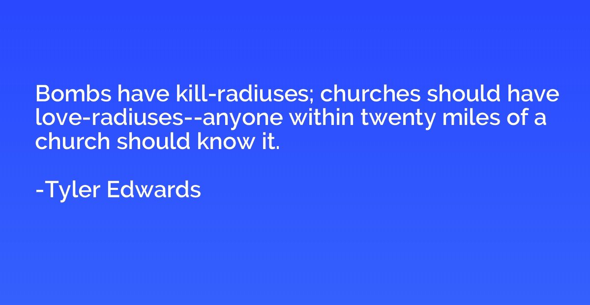Bombs have kill-radiuses; churches should have love-radiuses
