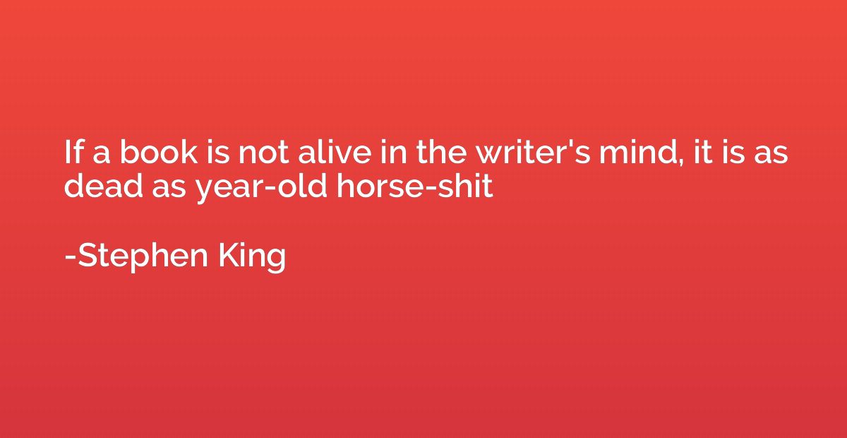 If a book is not alive in the writer's mind, it is as dead a