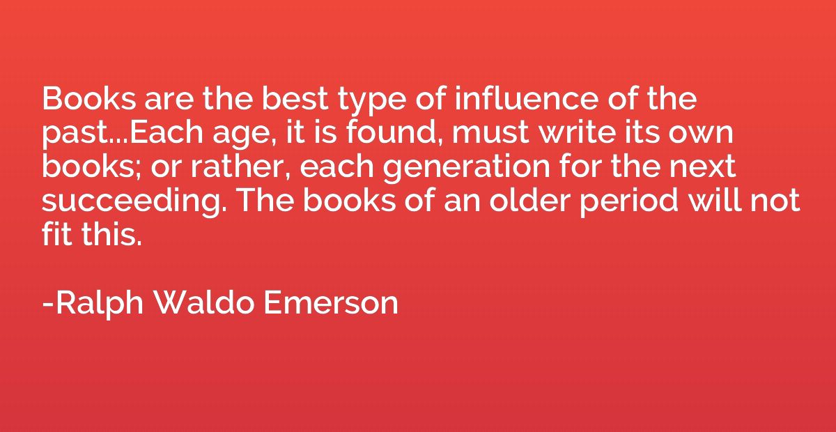 Books are the best type of influence of the past...Each age,